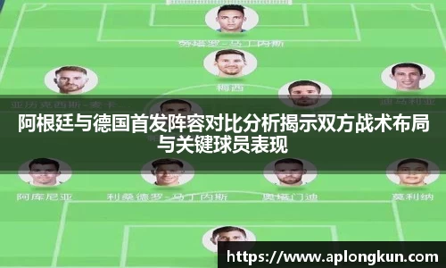 zoty中欧阿根廷与德国首发阵容对比分析揭示双方战术布局与关键球员表现