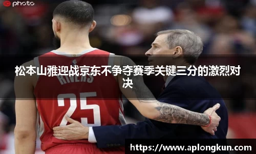 zoty中欧松本山雅迎战京东不争夺赛季关键三分的激烈对决