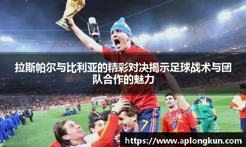 zoty中欧拉斯帕尔与比利亚的精彩对决揭示足球战术与团队合作的魅力